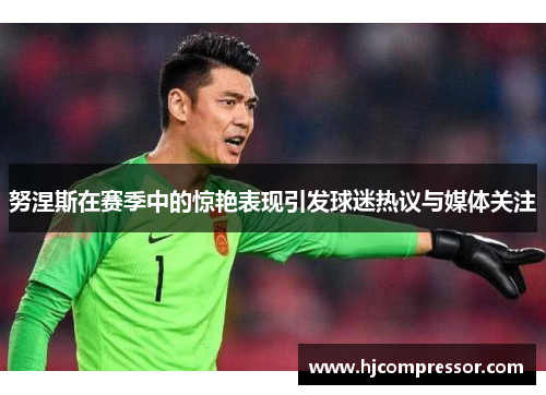 努涅斯在赛季中的惊艳表现引发球迷热议与媒体关注