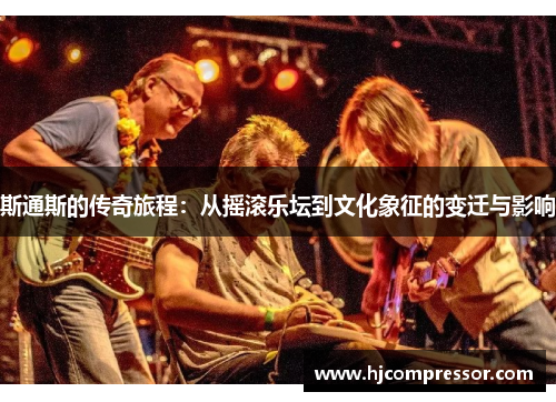 斯通斯的传奇旅程：从摇滚乐坛到文化象征的变迁与影响