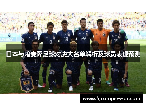 日本与喀麦隆足球对决大名单解析及球员表现预测